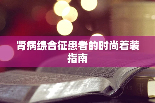 肾病综合征患者的时尚着装指南