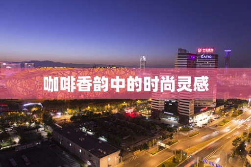 咖啡香韵中的时尚灵感