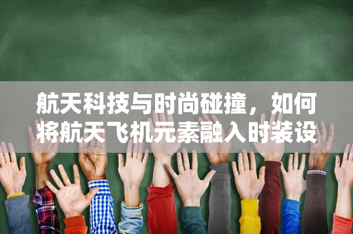 航天科技与时尚碰撞，如何将航天飞机元素融入时装设计？