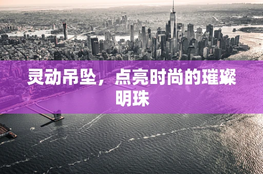 灵动吊坠，点亮时尚的璀璨明珠
