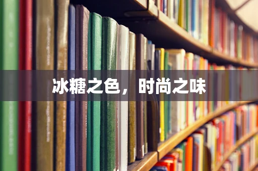 冰糖之色，时尚之味
