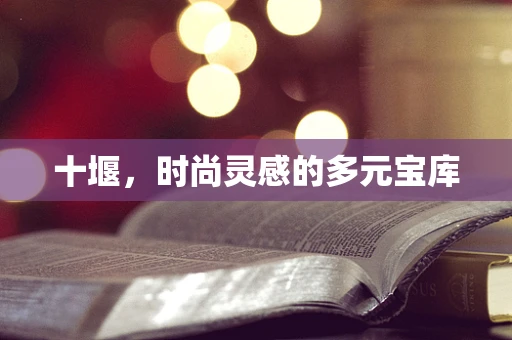 十堰，时尚灵感的多元宝库
