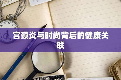 宫颈炎与时尚背后的健康关联