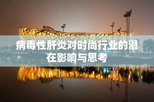 病毒性肝炎对时尚行业的潜在影响与思考