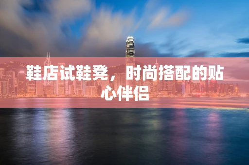 鞋店试鞋凳，时尚搭配的贴心伴侣