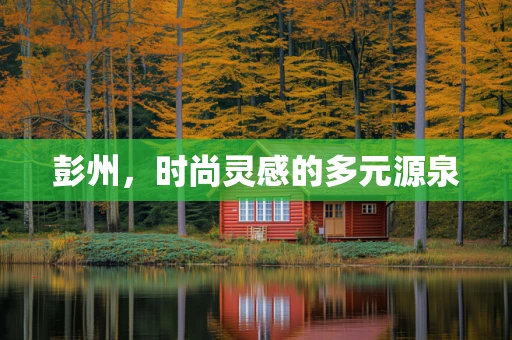彭州，时尚灵感的多元源泉