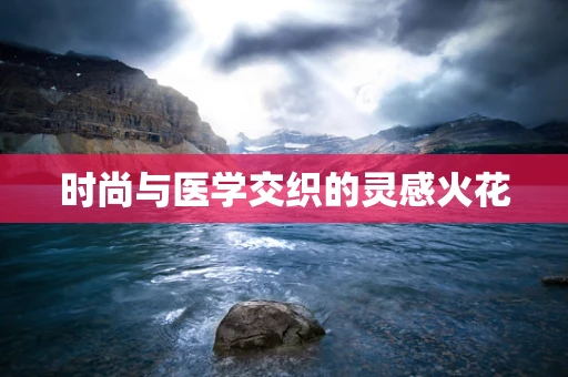 时尚与医学交织的灵感火花