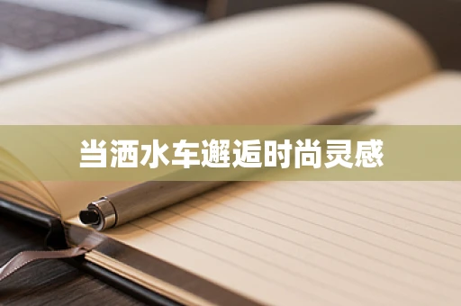 当洒水车邂逅时尚灵感