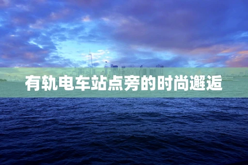 有轨电车站点旁的时尚邂逅
