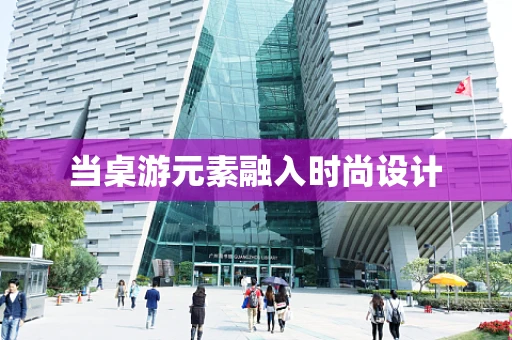 当桌游元素融入时尚设计