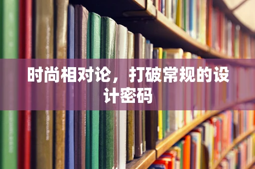 时尚相对论，打破常规的设计密码