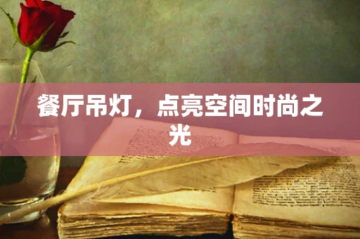 餐厅吊灯，点亮空间时尚之光