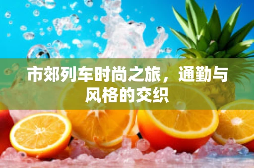 市郊列车时尚之旅，通勤与风格的交织