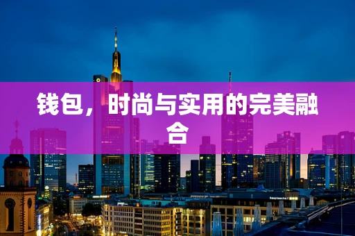 钱包，时尚与实用的完美融合
