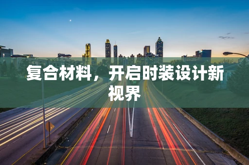 复合材料，开启时装设计新视界