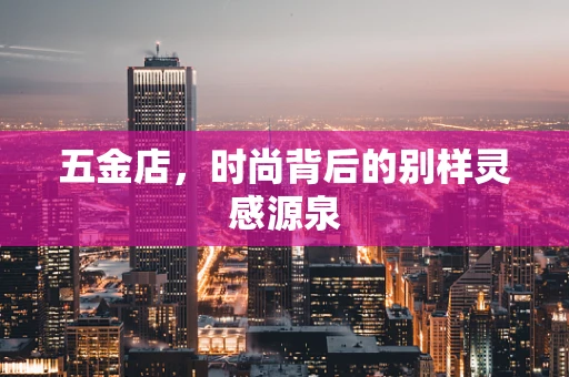 五金店，时尚背后的别样灵感源泉