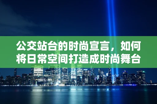 公交站台的时尚宣言，如何将日常空间打造成时尚舞台？