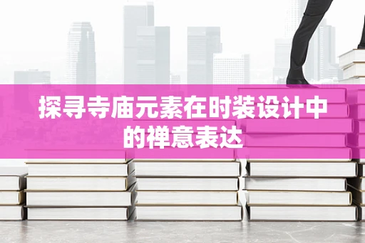 探寻寺庙元素在时装设计中的禅意表达