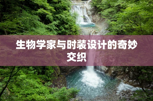 生物学家与时装设计的奇妙交织