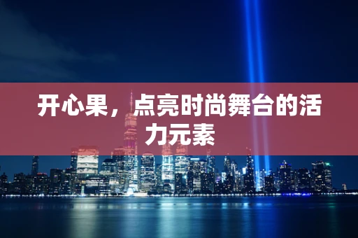 开心果，点亮时尚舞台的活力元素