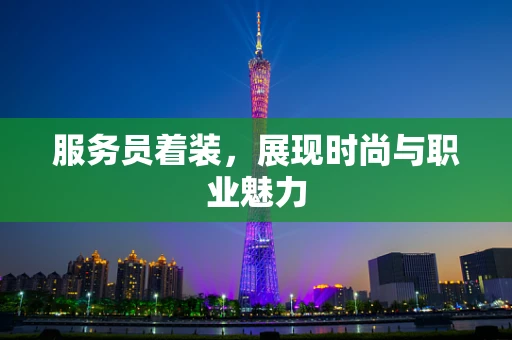 服务员着装，展现时尚与职业魅力