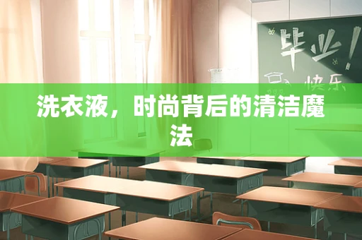 洗衣液，时尚背后的清洁魔法
