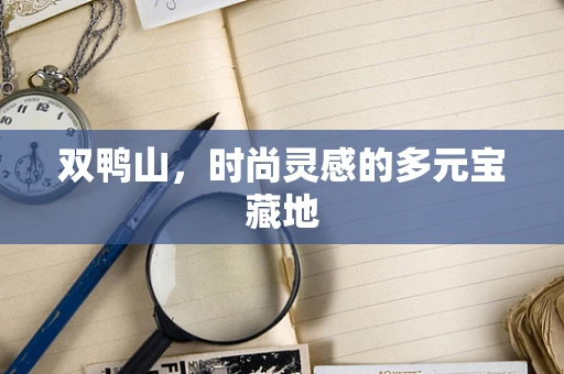 双鸭山，时尚灵感的多元宝藏地