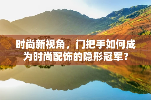时尚新视角，门把手如何成为时尚配饰的隐形冠军？