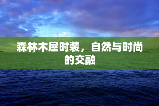 森林木屋时装，自然与时尚的交融