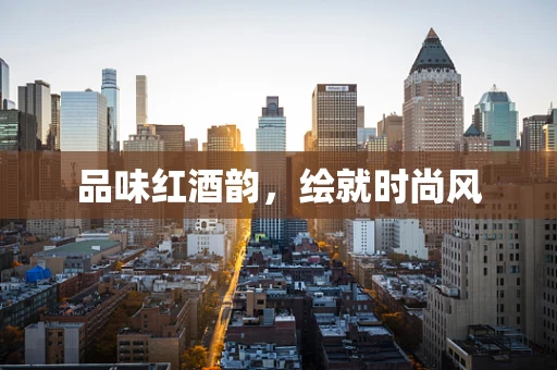 品味红酒韵，绘就时尚风