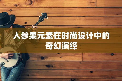 人参果元素在时尚设计中的奇幻演绎