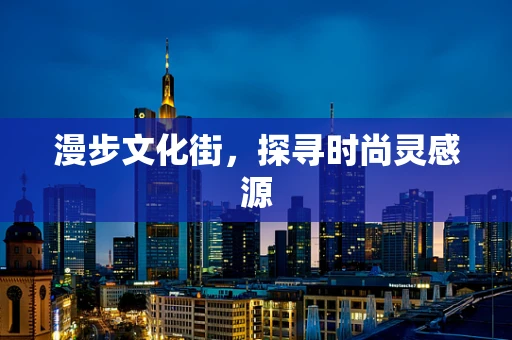 漫步文化街，探寻时尚灵感源