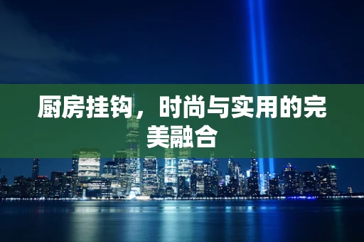 厨房挂钩，时尚与实用的完美融合