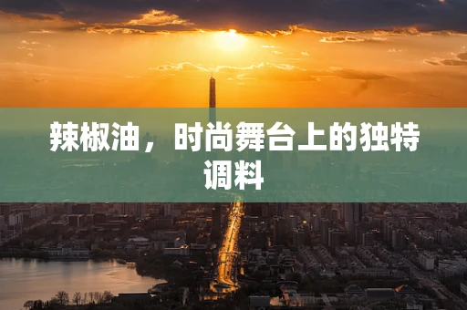 辣椒油，时尚舞台上的独特调料