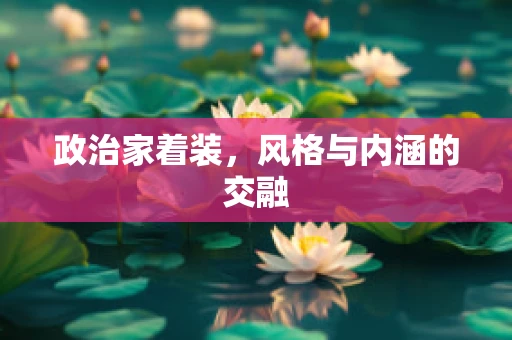 政治家着装，风格与内涵的交融