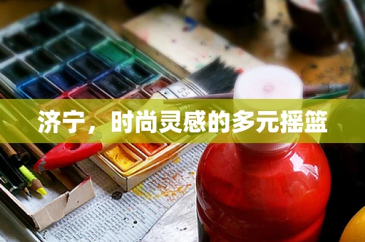 济宁，时尚灵感的多元摇篮