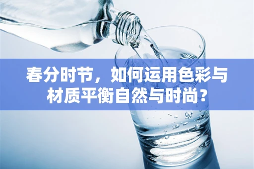 春分时节，如何运用色彩与材质平衡自然与时尚？