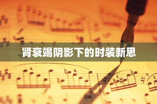 肾衰竭阴影下的时装新思