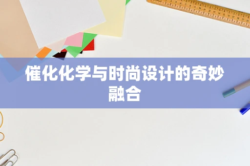催化化学与时尚设计的奇妙融合