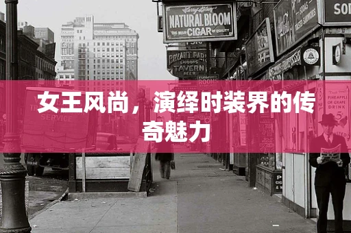 女王风尚，演绎时装界的传奇魅力