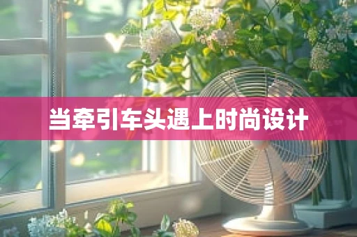 当牵引车头遇上时尚设计