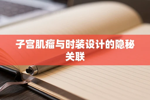 子宫肌瘤与时装设计的隐秘关联