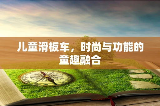 儿童滑板车，时尚与功能的童趣融合