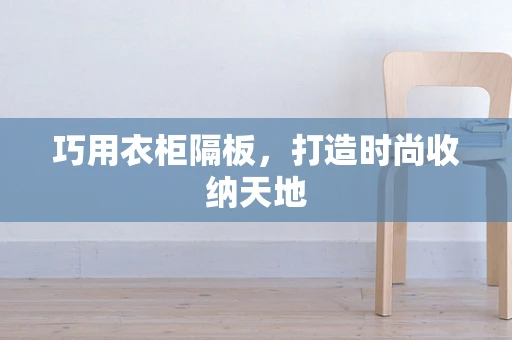 巧用衣柜隔板，打造时尚收纳天地