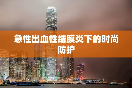 急性出血性结膜炎下的时尚防护