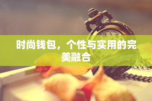 时尚钱包，个性与实用的完美融合