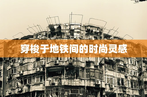 穿梭于地铁间的时尚灵感