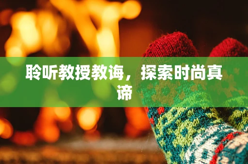 聆听教授教诲，探索时尚真谛