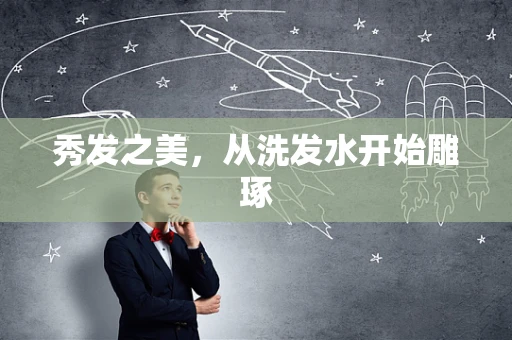 秀发之美，从洗发水开始雕琢