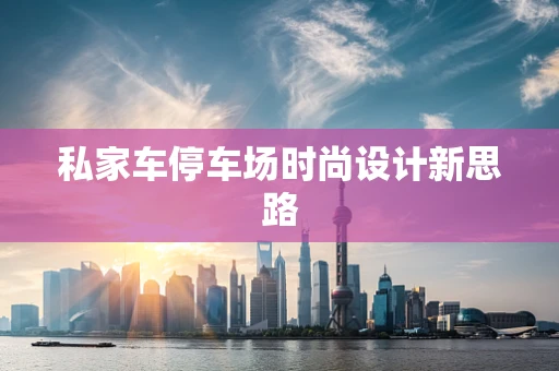 私家车停车场时尚设计新思路